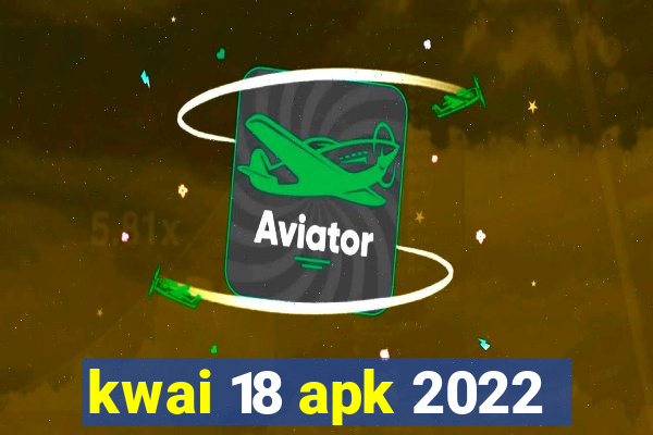 kwai 18 apk 2022